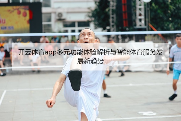 开云体育app多元功能体验解析与智能体育服务发展新趋势