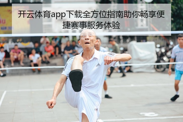 开云体育app下载全方位指南助你畅享便捷赛事服务体验