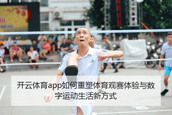 开云体育app如何重塑体育观赛体验与数字运动生活新方式